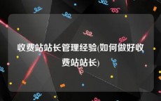 收费站站长管理经验(如何做好收费站站长)