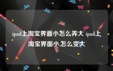 ipad上淘宝界面小怎么弄大 ipad上淘宝界面小,怎么变大