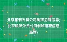 北京服装外贸公司制班招聘信息(北京服装外贸公司制班招聘信息最新)