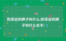 奶茶店的牌子叫什么(奶茶店的牌子叫什么名字)