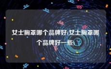 女士胸罩哪个品牌好(女士胸罩哪个品牌好一些)