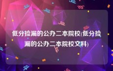 低分捡漏的公办二本院校(低分捡漏的公办二本院校文科)