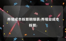 养殖成本核算明细表(养殖业成本核算)