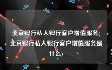 北京银行私人银行客户增值服务(北京银行私人银行客户增值服务是什么)