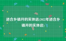 适合乡镇开的实体店(2022年适合乡镇开的实体店)