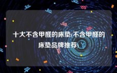 十大不含甲醛的床垫(不含甲醛的床垫品牌推荐)