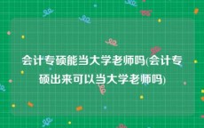 会计专硕能当大学老师吗(会计专硕出来可以当大学老师吗)