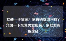 女装一手货源厂家直销要如何找？介绍一下东莞男女服装厂家批发购货途径
