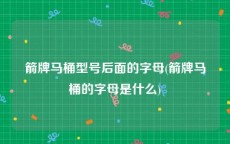 箭牌马桶型号后面的字母(箭牌马桶的字母是什么)