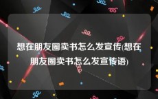 想在朋友圈卖书怎么发宣传(想在朋友圈卖书怎么发宣传语)