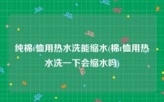纯棉t恤用热水洗能缩水(棉t恤用热水洗一下会缩水吗)