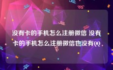 没有卡的手机怎么注册微信 没有卡的手机怎么注册微信也没有QQ