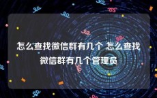 怎么查找微信群有几个 怎么查找微信群有几个管理员