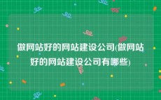 做网站好的网站建设公司(做网站好的网站建设公司有哪些)