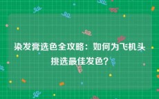 染发膏选色全攻略：如何为飞机头挑选最佳发色？