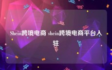 Shein跨境电商 shein跨境电商平台入驻