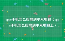 oppo手机怎么投屏到小米电视〈oppo手机怎么投屏到小米电视上〉