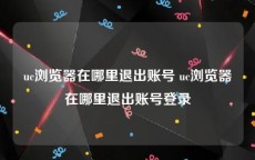 uc浏览器在哪里退出账号 uc浏览器在哪里退出账号登录
