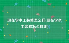 现在学木工装修怎么样(现在学木工装修怎么样呢)