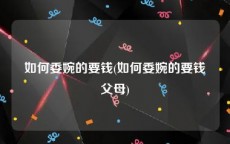 如何委婉的要钱(如何委婉的要钱父母)