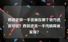 西装定做一手货源在哪个地方进货可信？西装进货一手代销商谁家强？