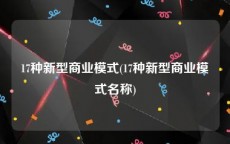 17种新型商业模式(17种新型商业模式名称)