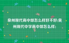 泉州现代高中部怎么样好不好(泉州现代中学高中部怎么样)