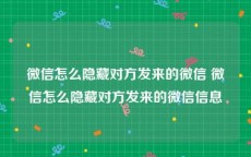 微信怎么隐藏对方发来的微信 微信怎么隐藏对方发来的微信信息