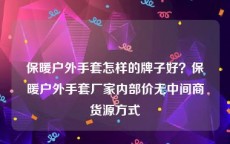 保暖户外手套怎样的牌子好？保暖户外手套厂家内部价无中间商货源方式