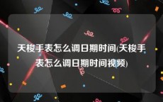 天梭手表怎么调日期时间(天梭手表怎么调日期时间视频)