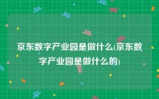 京东数字产业园是做什么(京东数字产业园是做什么的)