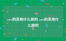 coco奶茶用什么做的 coco奶茶用什么做的