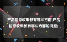 产品信息收集都有哪些方面(产品信息收集都有哪些方面的问题)