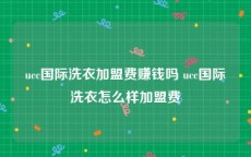 ucc国际洗衣加盟费赚钱吗 ucc国际洗衣怎么样加盟费