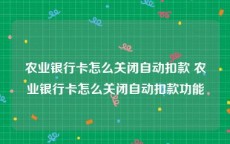 农业银行卡怎么关闭自动扣款 农业银行卡怎么关闭自动扣款功能