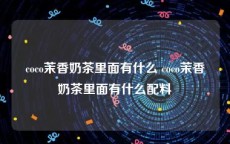 coco茉香奶茶里面有什么 coco茉香奶茶里面有什么配料