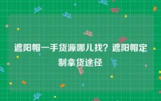 遮阳帽一手货源哪儿找？遮阳帽定制拿货途径