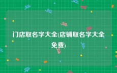 门店取名字大全(店铺取名字大全免费)