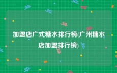 加盟店广式糖水排行榜(广州糖水店加盟排行榜)