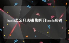 lazada怎么开店铺 如何开lazada店铺