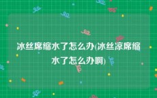 冰丝席缩水了怎么办(冰丝凉席缩水了怎么办啊)