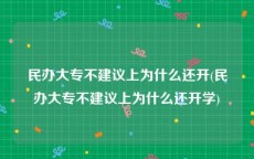 民办大专不建议上为什么还开(民办大专不建议上为什么还开学)