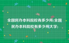 全国民办本科院校有多少所(全国民办本科院校有多少所大学)