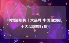 中国油烟机十大品牌(中国油烟机十大品牌排行榜)