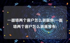 一面墙两个窗户怎么装窗帘(一面墙两个窗户怎么装窗帘布)