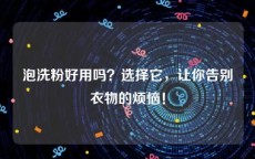 泡洗粉好用吗？选择它，让你告别衣物的烦恼！