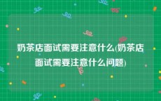奶茶店面试需要注意什么(奶茶店面试需要注意什么问题)