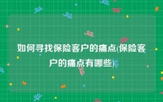 如何寻找保险客户的痛点(保险客户的痛点有哪些)