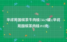 华祥苑国缤茶牛肉桂75G(9罐)(华祥苑国缤茶肉桂49.8克)