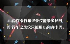 32g内存卡行车记录仪能录多长时间(行车记录仪只能用32g内存卡吗)